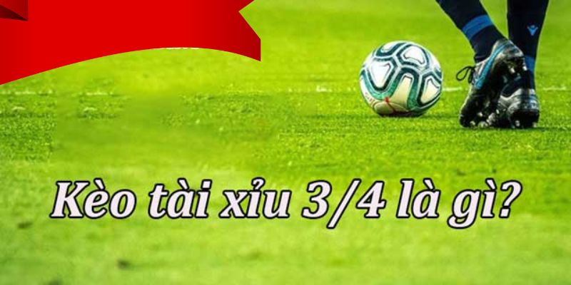 Giới thiệu kèo tài xỉu 3/4