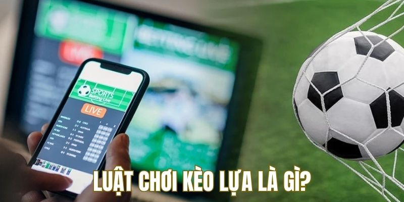 Câu trả lời quan trọng cho câu hỏi kèo lựa là gì