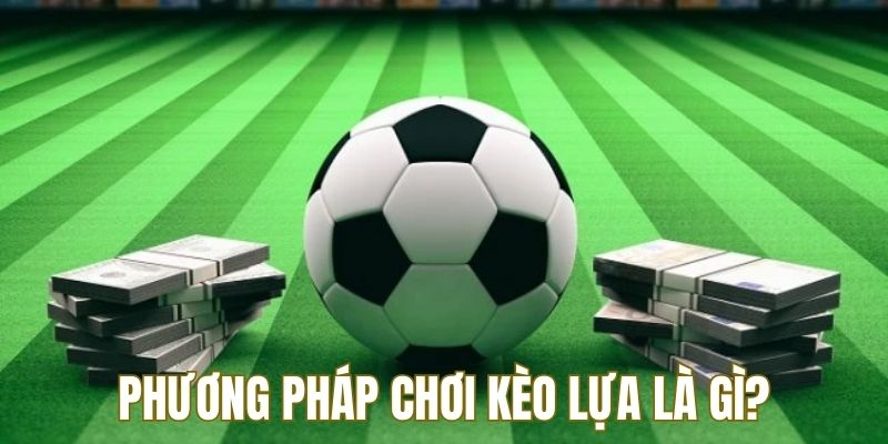 Cao thủ chia sẻ phương pháp chọn kèo lựa là gì